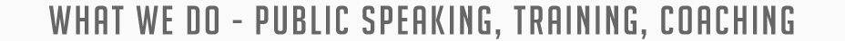 What We Do - Public Speaking, Training, Coaching